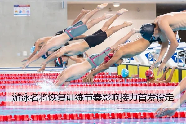 游泳名将恢复训练节奏影响接力首发设定